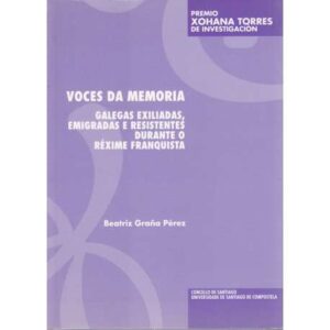 Voces da memoria galegas exiliadas, emigradas e resistentes durante o réxime franquista
