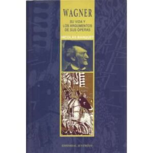 Wagner. Su vida y los argumentos de sus óperas