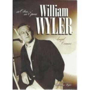 William Wyler. Su obra, su época