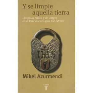 Y se limpie aquella tierra. Limpieza étnica y de sangre en el País Vasco (siglos XVI-XVIII)