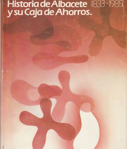 Historia de Albacete y su Caja de Ahorros. 1833-1985