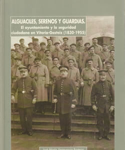 Alguaciles, serenos y guardias. El ayuntamiento y la seguridad ciudadana en Vitoria-Gasteiz (1830-1955)