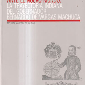Castilla ante el Nuevo Mundo: la trayectoria Indiana del gobernador Bernardo de Vargas Machuca