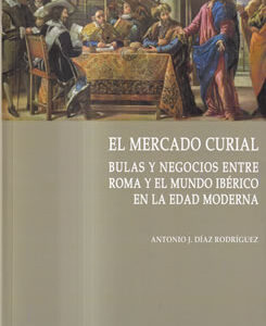El mercado curial. Bulas y negocios entre Roma y el mundo Ibérico en la Edad Moderna
